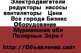 Электродвигатели, редукторы, насосы, вентиляторы › Цена ­ 123 - Все города Бизнес » Оборудование   . Мурманская обл.,Полярные Зори г.